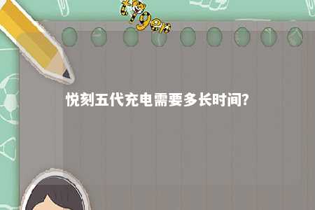 悦刻五代充电需要多长时间？ 